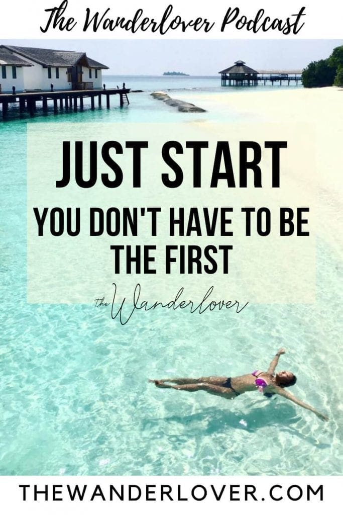 Just Start: You Don't Have to be the First - Podcast Ep.4 | The Wanderlover