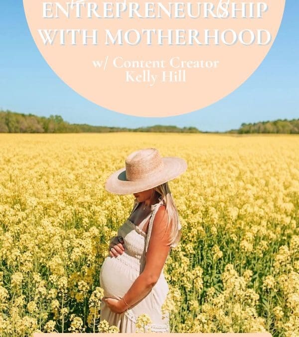 Balancing Entrepreneurship and Motherhood w/ Content Creator Kelly Hill